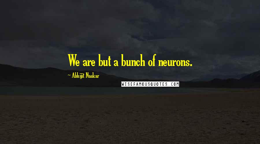 Abhijit Naskar Quotes: We are but a bunch of neurons.