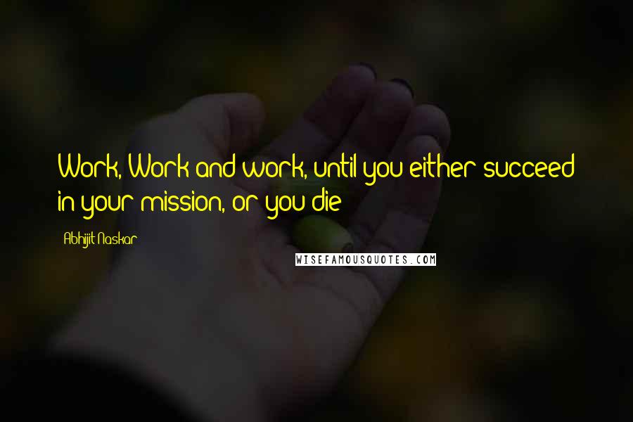 Abhijit Naskar Quotes: Work, Work and work, until you either succeed in your mission, or you die!