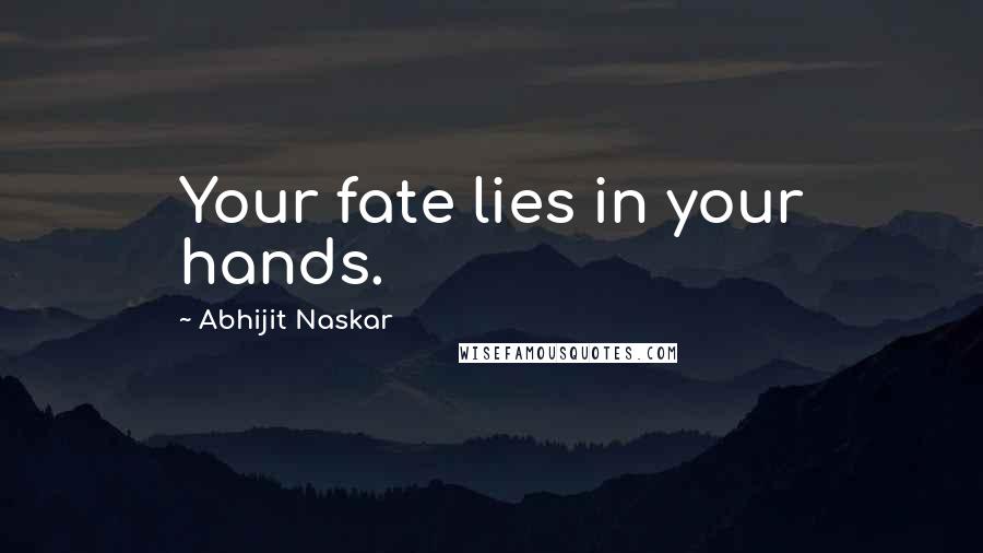 Abhijit Naskar Quotes: Your fate lies in your hands.