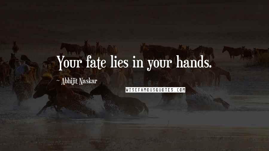 Abhijit Naskar Quotes: Your fate lies in your hands.