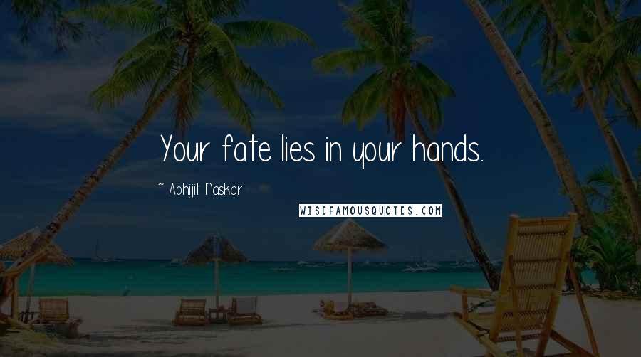 Abhijit Naskar Quotes: Your fate lies in your hands.