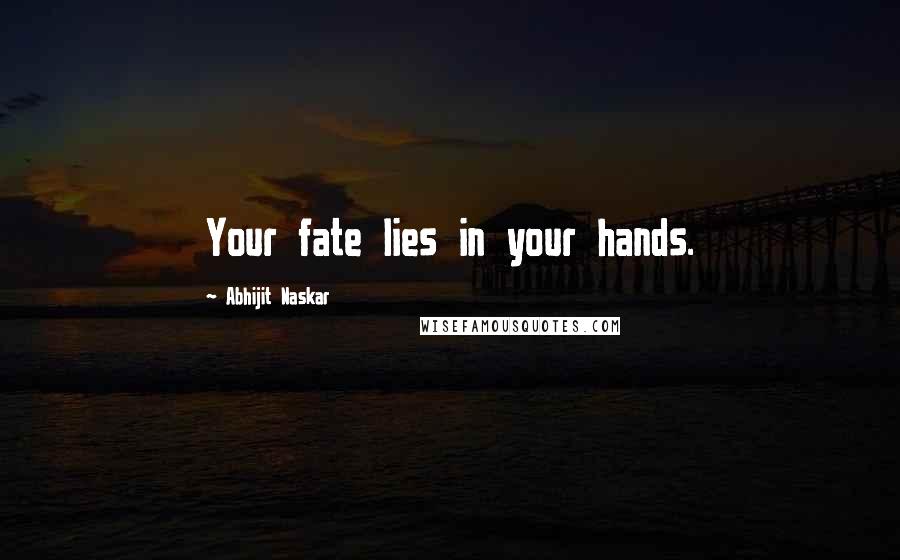 Abhijit Naskar Quotes: Your fate lies in your hands.