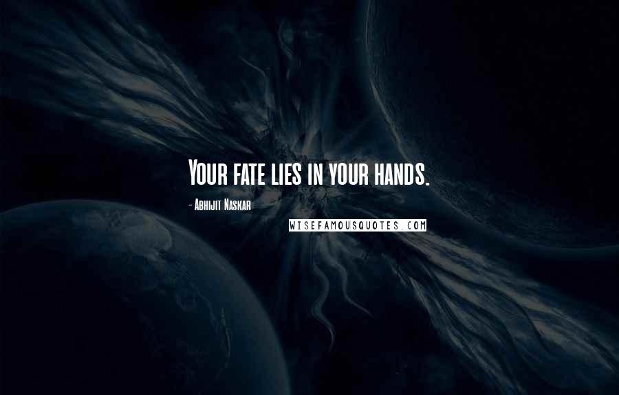 Abhijit Naskar Quotes: Your fate lies in your hands.