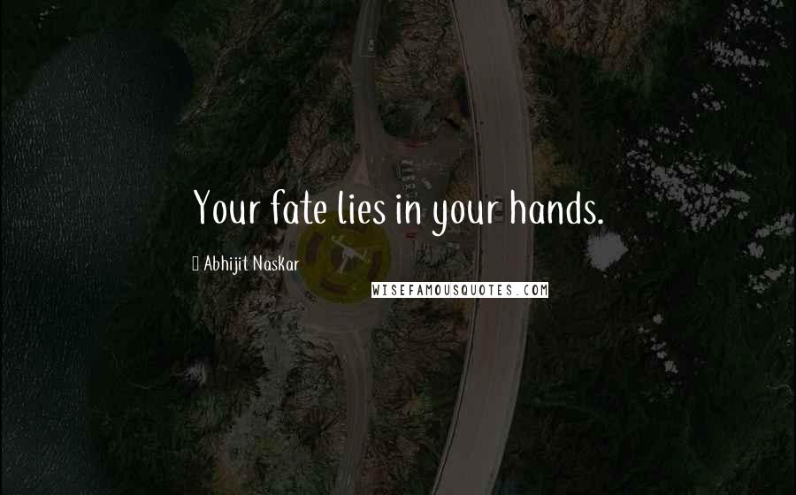 Abhijit Naskar Quotes: Your fate lies in your hands.