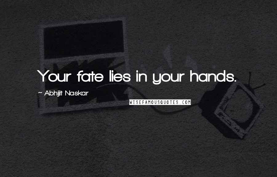 Abhijit Naskar Quotes: Your fate lies in your hands.