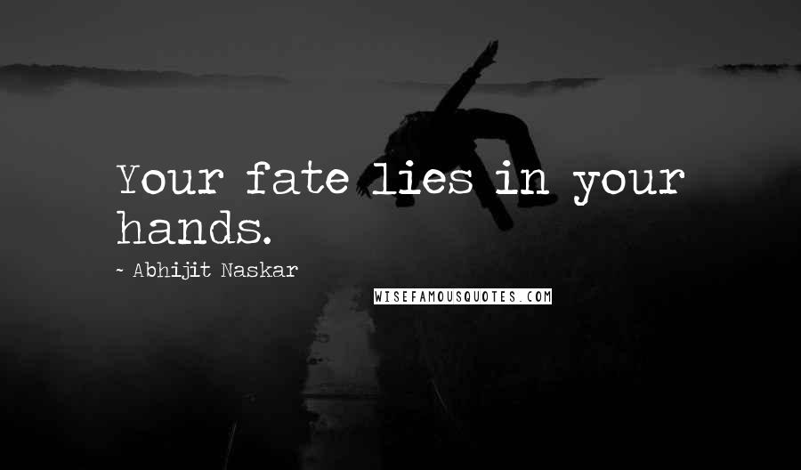 Abhijit Naskar Quotes: Your fate lies in your hands.