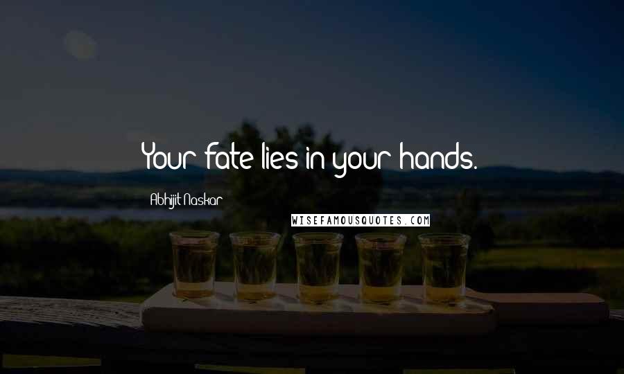 Abhijit Naskar Quotes: Your fate lies in your hands.