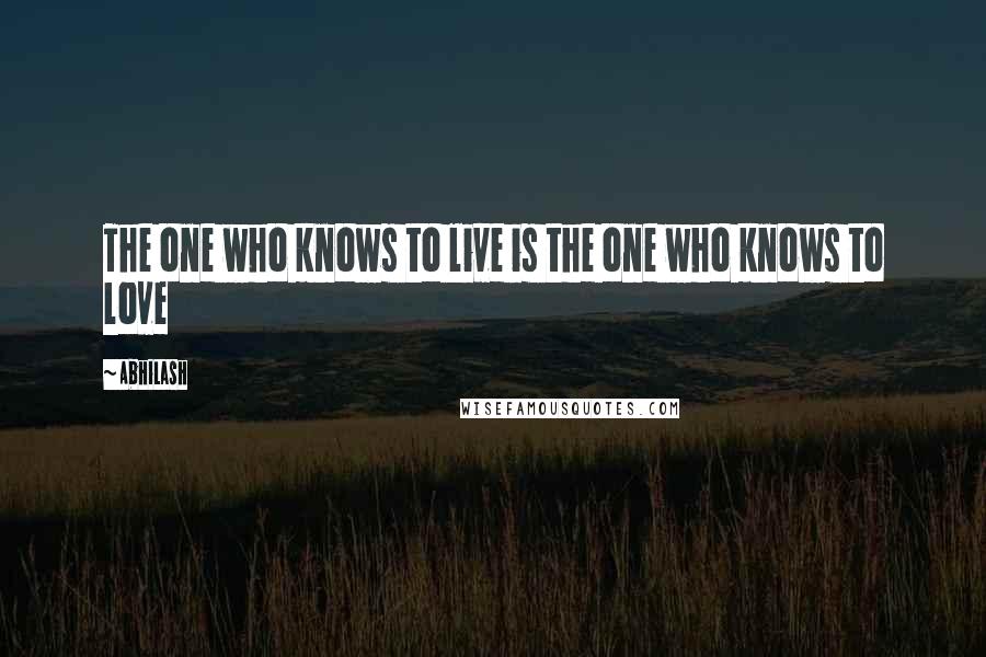 Abhilash Quotes: The one who knows to live is the one who knows to love