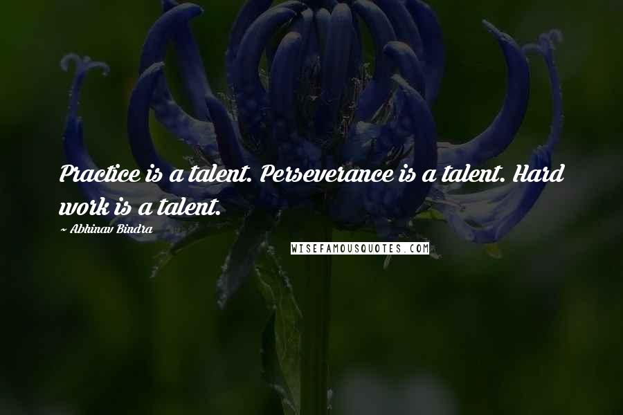 Abhinav Bindra Quotes: Practice is a talent. Perseverance is a talent. Hard work is a talent.