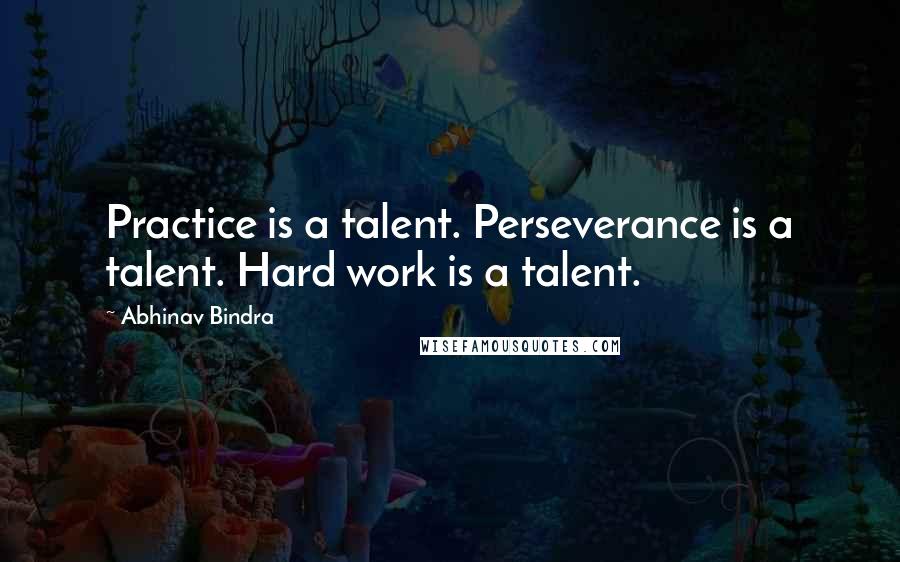 Abhinav Bindra Quotes: Practice is a talent. Perseverance is a talent. Hard work is a talent.