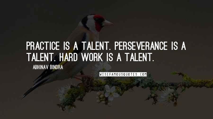 Abhinav Bindra Quotes: Practice is a talent. Perseverance is a talent. Hard work is a talent.