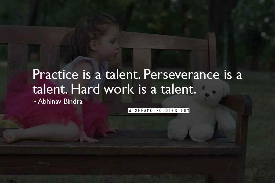 Abhinav Bindra Quotes: Practice is a talent. Perseverance is a talent. Hard work is a talent.