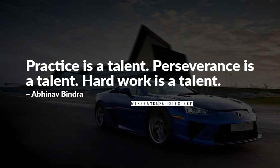 Abhinav Bindra Quotes: Practice is a talent. Perseverance is a talent. Hard work is a talent.