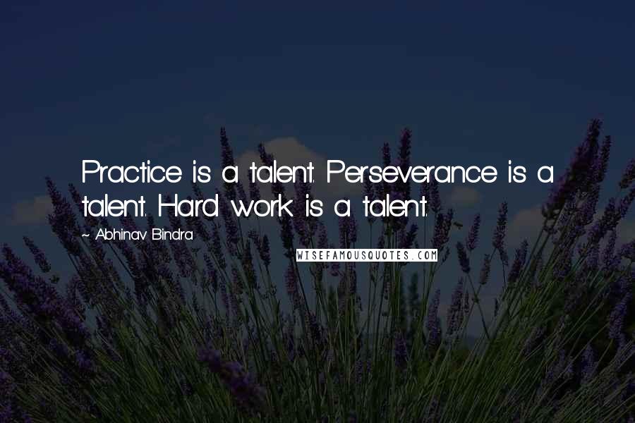 Abhinav Bindra Quotes: Practice is a talent. Perseverance is a talent. Hard work is a talent.