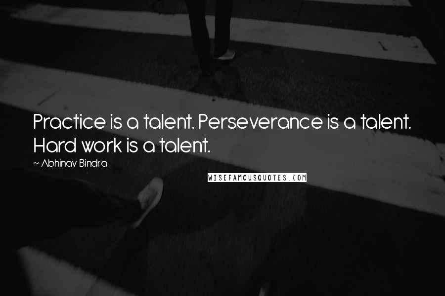 Abhinav Bindra Quotes: Practice is a talent. Perseverance is a talent. Hard work is a talent.