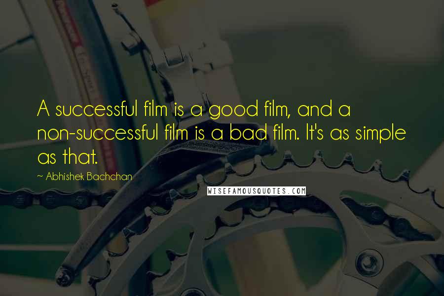 Abhishek Bachchan Quotes: A successful film is a good film, and a non-successful film is a bad film. It's as simple as that.