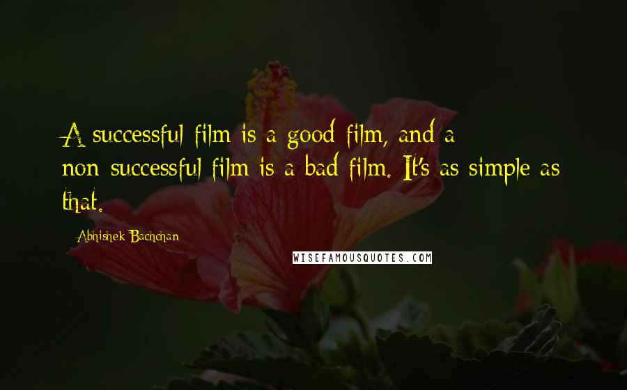 Abhishek Bachchan Quotes: A successful film is a good film, and a non-successful film is a bad film. It's as simple as that.