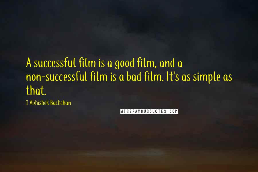 Abhishek Bachchan Quotes: A successful film is a good film, and a non-successful film is a bad film. It's as simple as that.