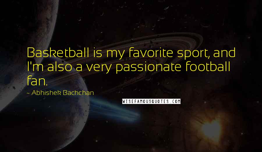 Abhishek Bachchan Quotes: Basketball is my favorite sport, and I'm also a very passionate football fan.