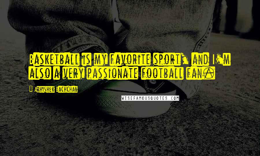 Abhishek Bachchan Quotes: Basketball is my favorite sport, and I'm also a very passionate football fan.