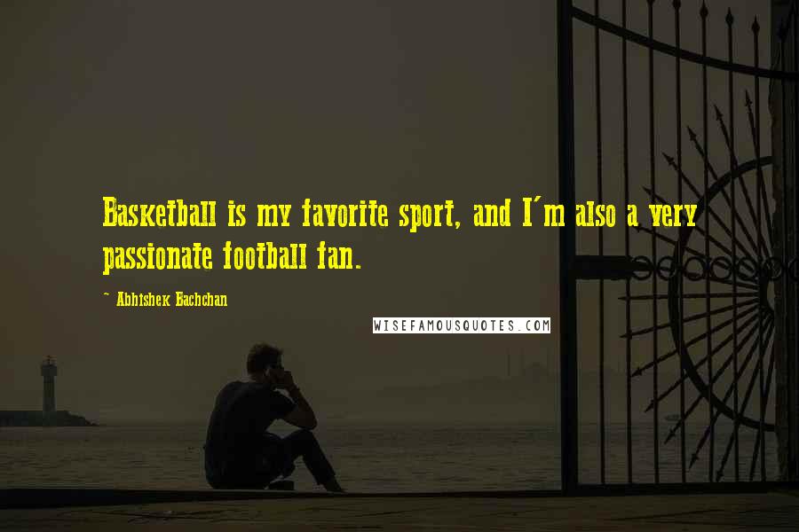 Abhishek Bachchan Quotes: Basketball is my favorite sport, and I'm also a very passionate football fan.