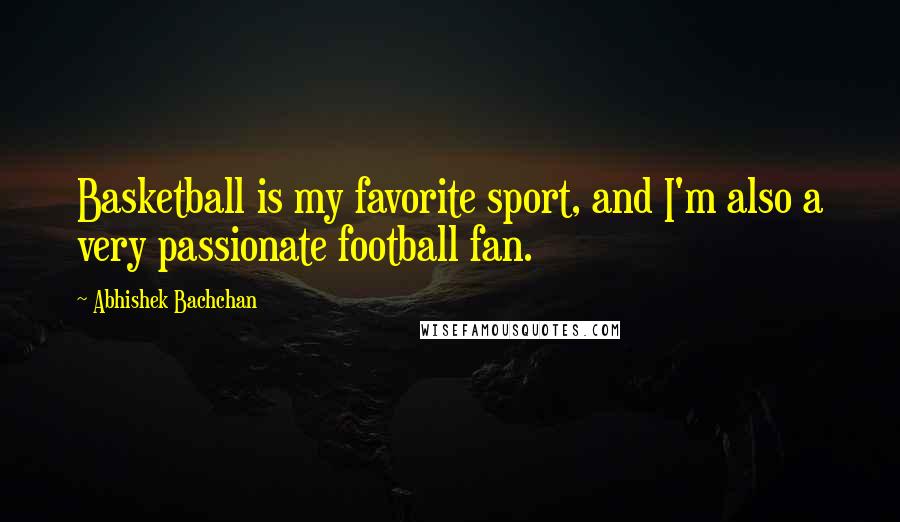 Abhishek Bachchan Quotes: Basketball is my favorite sport, and I'm also a very passionate football fan.