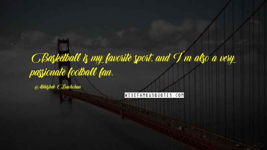 Abhishek Bachchan Quotes: Basketball is my favorite sport, and I'm also a very passionate football fan.