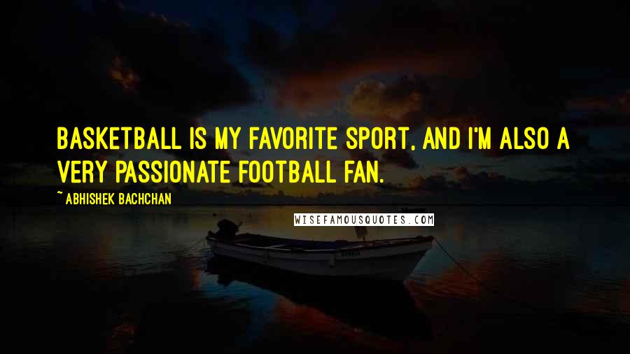 Abhishek Bachchan Quotes: Basketball is my favorite sport, and I'm also a very passionate football fan.