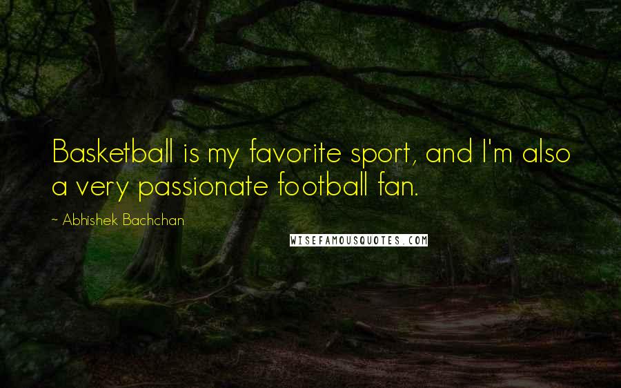 Abhishek Bachchan Quotes: Basketball is my favorite sport, and I'm also a very passionate football fan.