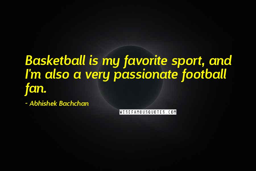 Abhishek Bachchan Quotes: Basketball is my favorite sport, and I'm also a very passionate football fan.