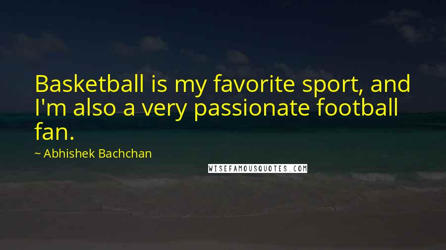 Abhishek Bachchan Quotes: Basketball is my favorite sport, and I'm also a very passionate football fan.