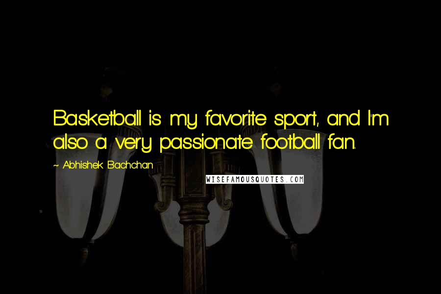 Abhishek Bachchan Quotes: Basketball is my favorite sport, and I'm also a very passionate football fan.