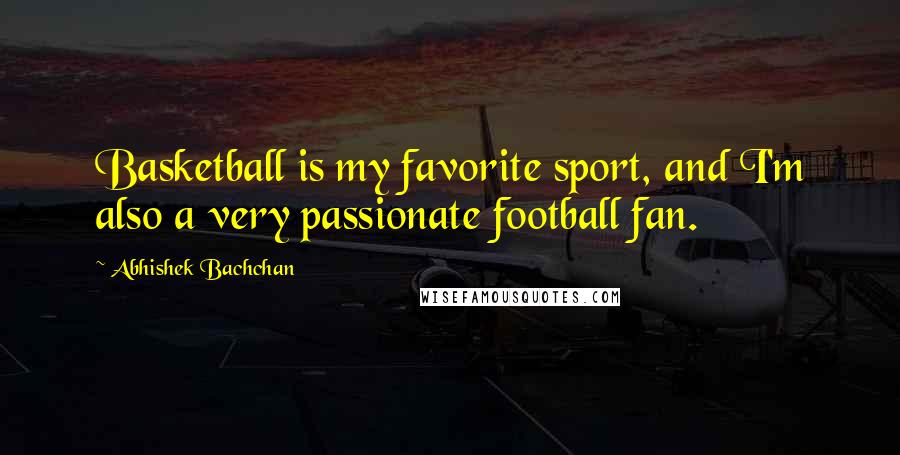 Abhishek Bachchan Quotes: Basketball is my favorite sport, and I'm also a very passionate football fan.