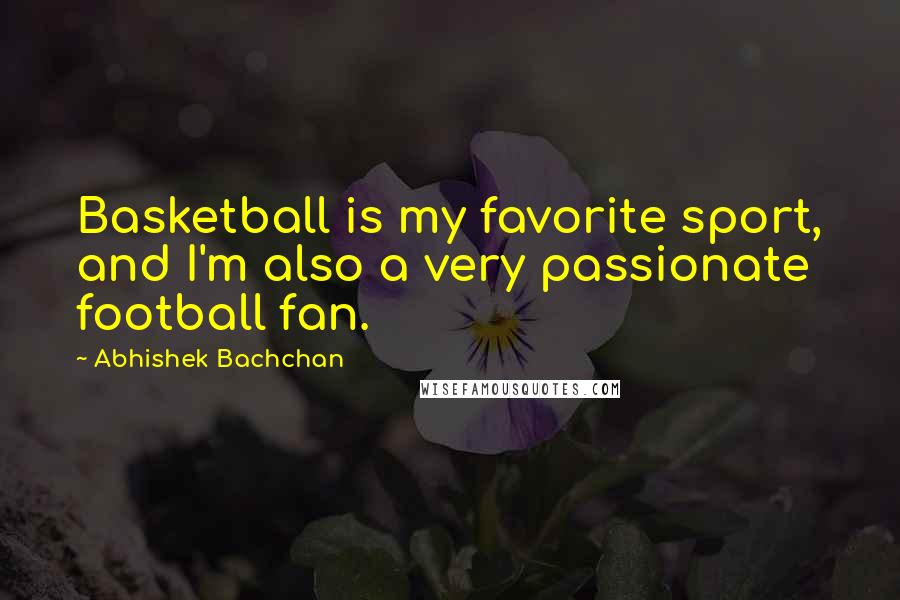 Abhishek Bachchan Quotes: Basketball is my favorite sport, and I'm also a very passionate football fan.