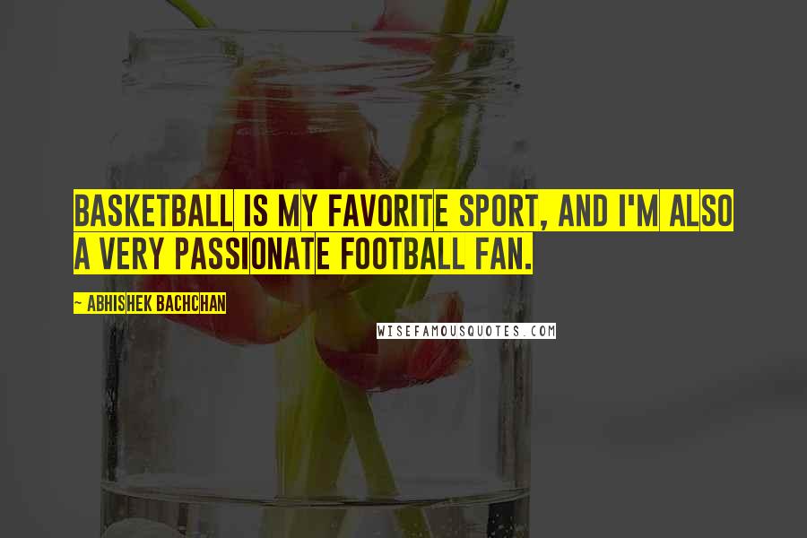 Abhishek Bachchan Quotes: Basketball is my favorite sport, and I'm also a very passionate football fan.