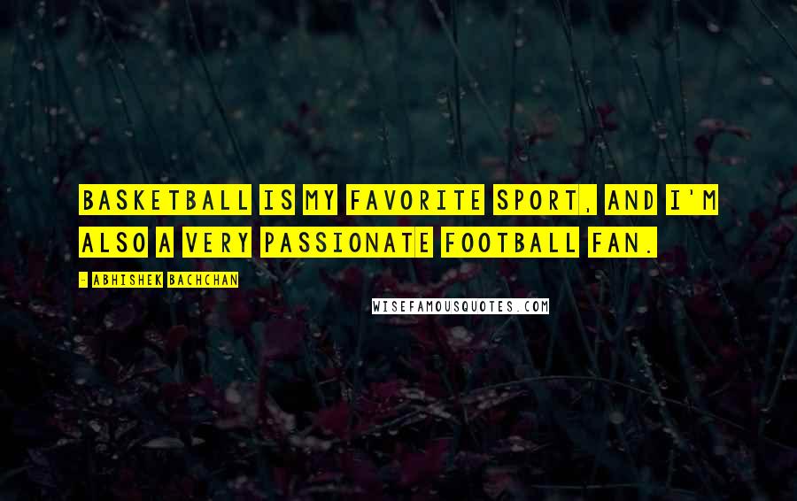 Abhishek Bachchan Quotes: Basketball is my favorite sport, and I'm also a very passionate football fan.