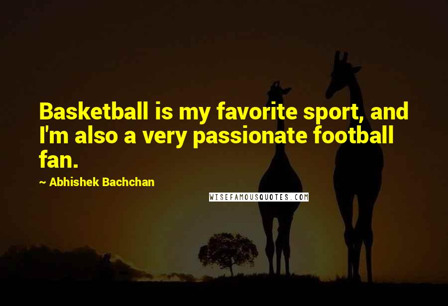 Abhishek Bachchan Quotes: Basketball is my favorite sport, and I'm also a very passionate football fan.