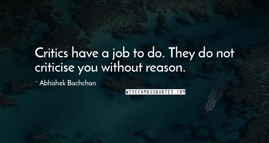 Abhishek Bachchan Quotes: Critics have a job to do. They do not criticise you without reason.