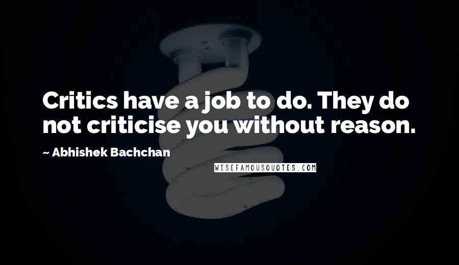Abhishek Bachchan Quotes: Critics have a job to do. They do not criticise you without reason.