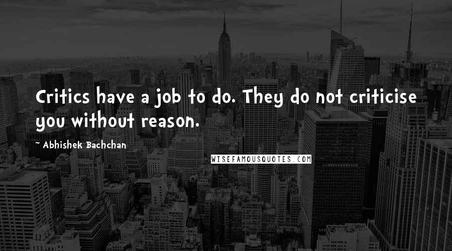 Abhishek Bachchan Quotes: Critics have a job to do. They do not criticise you without reason.