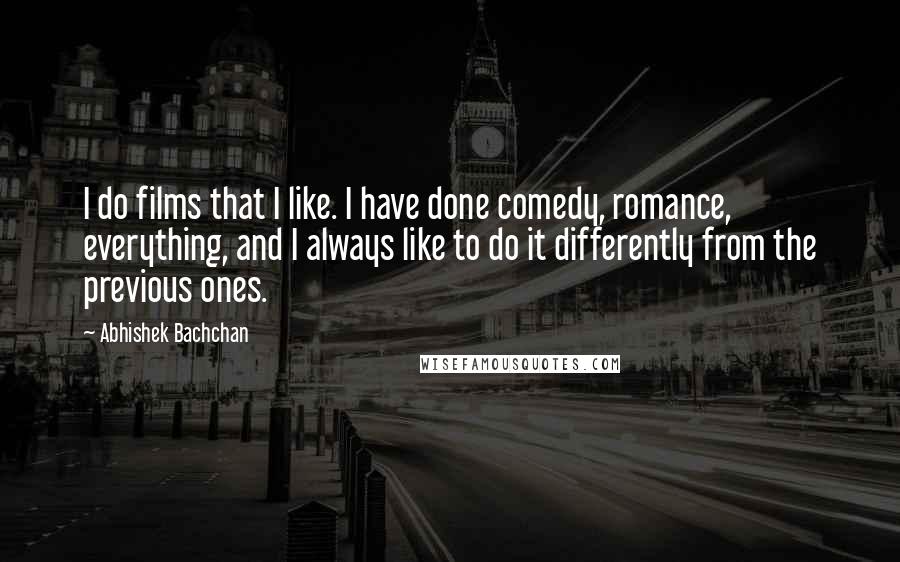 Abhishek Bachchan Quotes: I do films that I like. I have done comedy, romance, everything, and I always like to do it differently from the previous ones.