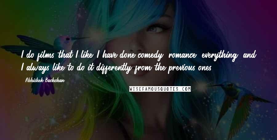 Abhishek Bachchan Quotes: I do films that I like. I have done comedy, romance, everything, and I always like to do it differently from the previous ones.