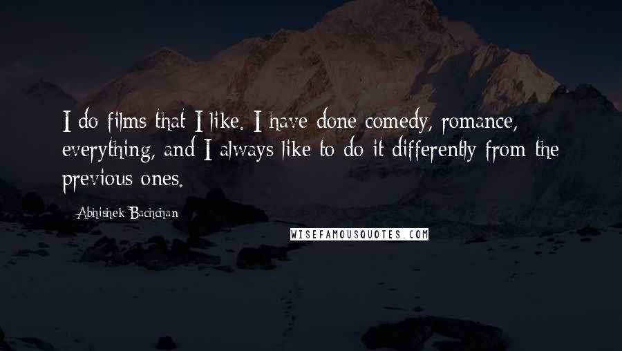 Abhishek Bachchan Quotes: I do films that I like. I have done comedy, romance, everything, and I always like to do it differently from the previous ones.