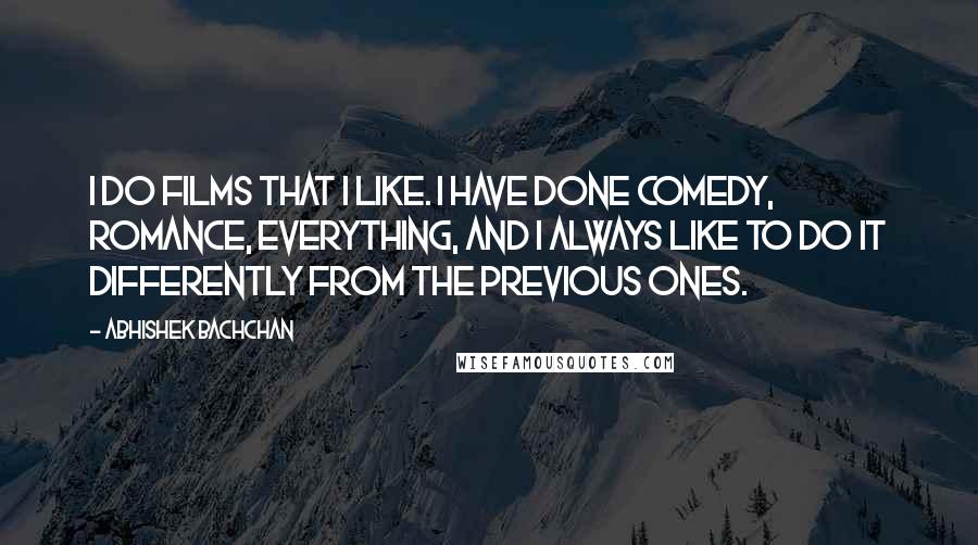 Abhishek Bachchan Quotes: I do films that I like. I have done comedy, romance, everything, and I always like to do it differently from the previous ones.