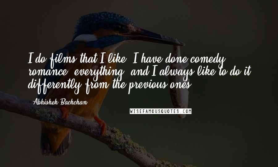 Abhishek Bachchan Quotes: I do films that I like. I have done comedy, romance, everything, and I always like to do it differently from the previous ones.
