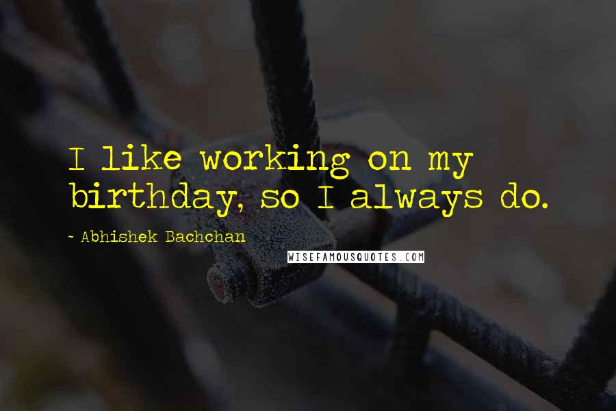 Abhishek Bachchan Quotes: I like working on my birthday, so I always do.