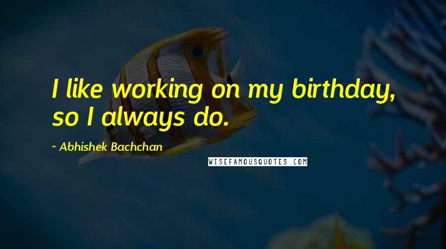 Abhishek Bachchan Quotes: I like working on my birthday, so I always do.