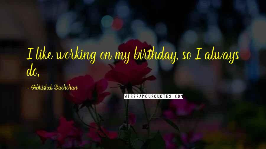 Abhishek Bachchan Quotes: I like working on my birthday, so I always do.