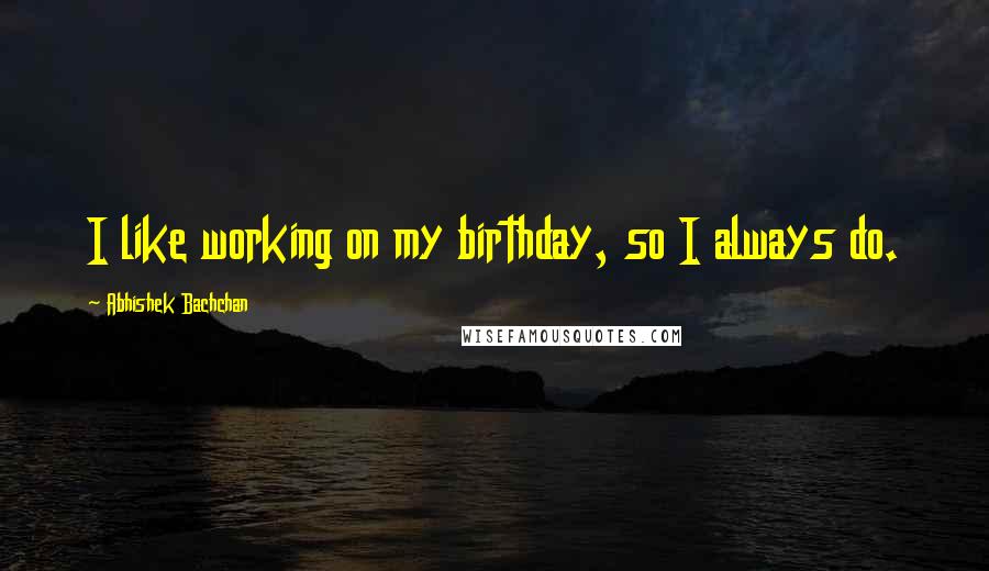 Abhishek Bachchan Quotes: I like working on my birthday, so I always do.