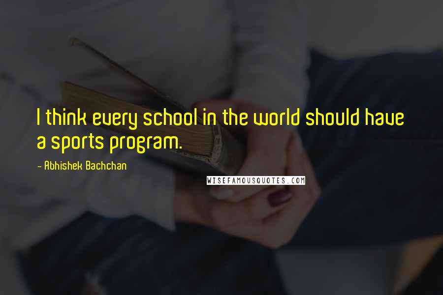 Abhishek Bachchan Quotes: I think every school in the world should have a sports program.